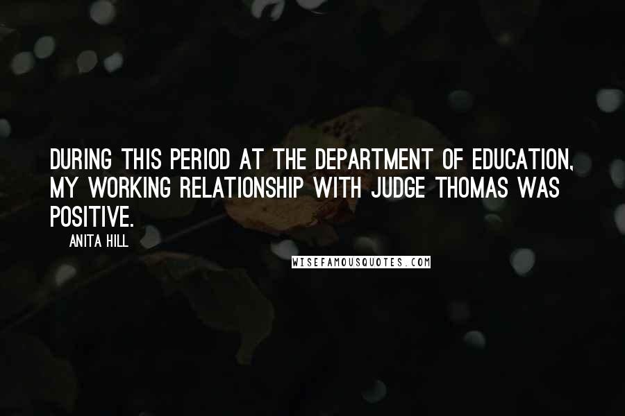 Anita Hill Quotes: During this period at the Department of Education, my working relationship with Judge Thomas was positive.