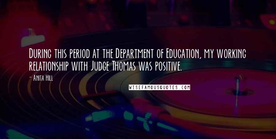 Anita Hill Quotes: During this period at the Department of Education, my working relationship with Judge Thomas was positive.