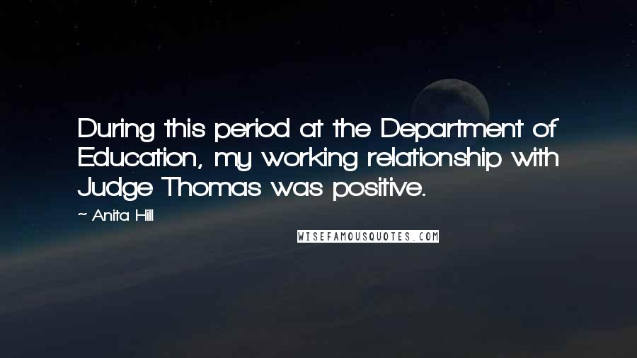 Anita Hill Quotes: During this period at the Department of Education, my working relationship with Judge Thomas was positive.