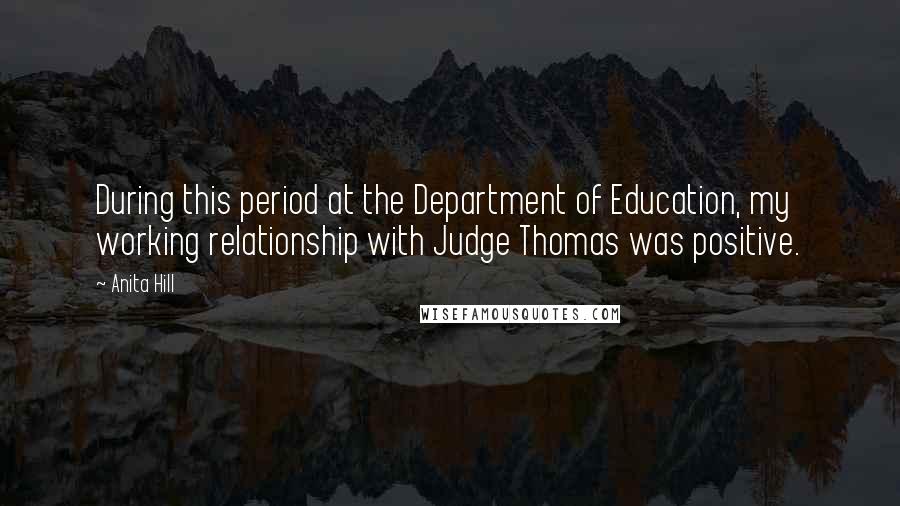 Anita Hill Quotes: During this period at the Department of Education, my working relationship with Judge Thomas was positive.