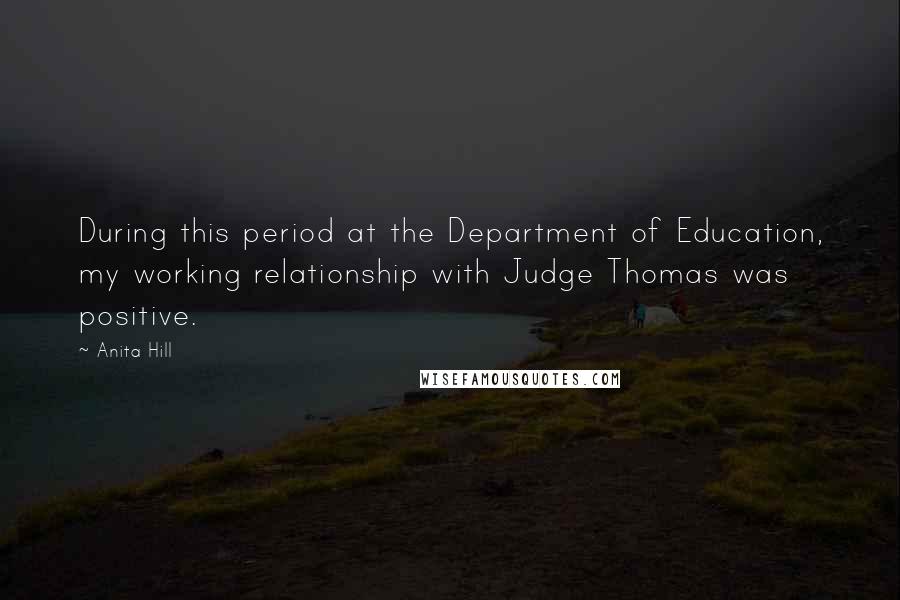 Anita Hill Quotes: During this period at the Department of Education, my working relationship with Judge Thomas was positive.