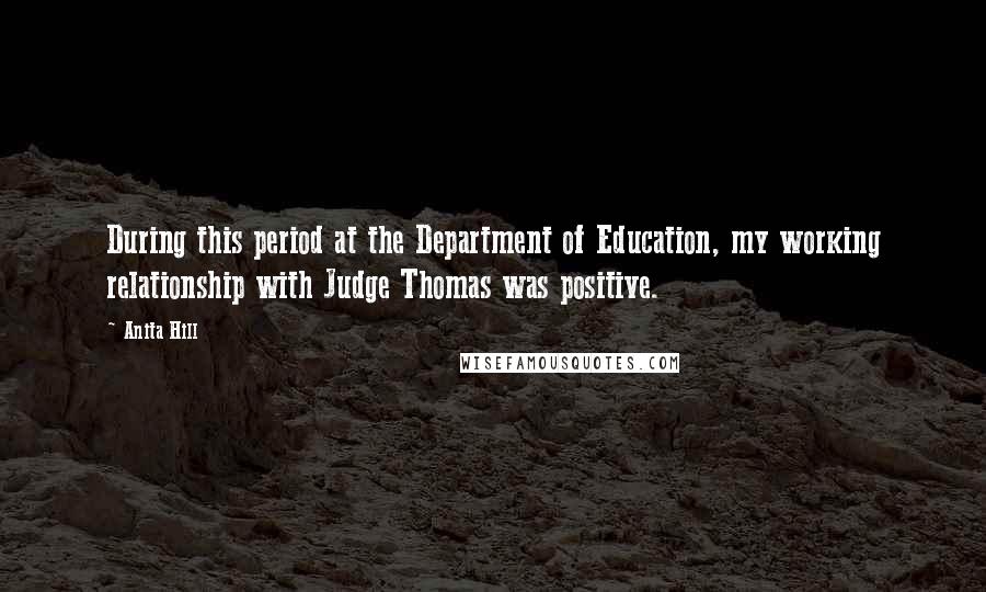 Anita Hill Quotes: During this period at the Department of Education, my working relationship with Judge Thomas was positive.