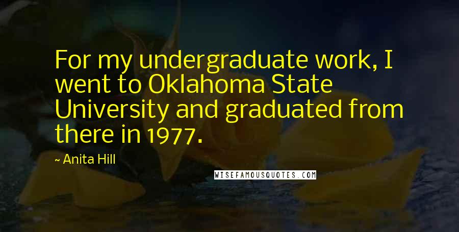Anita Hill Quotes: For my undergraduate work, I went to Oklahoma State University and graduated from there in 1977.