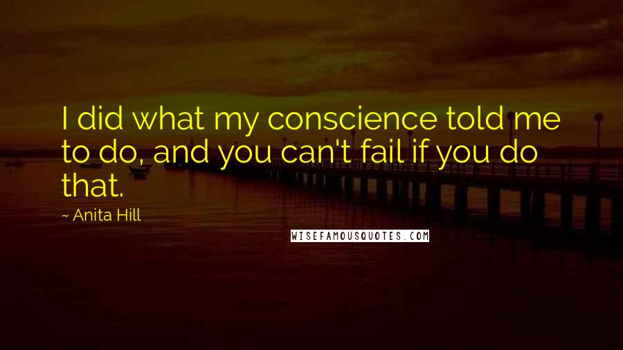 Anita Hill Quotes: I did what my conscience told me to do, and you can't fail if you do that.