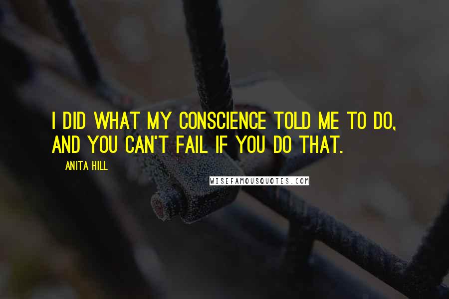 Anita Hill Quotes: I did what my conscience told me to do, and you can't fail if you do that.