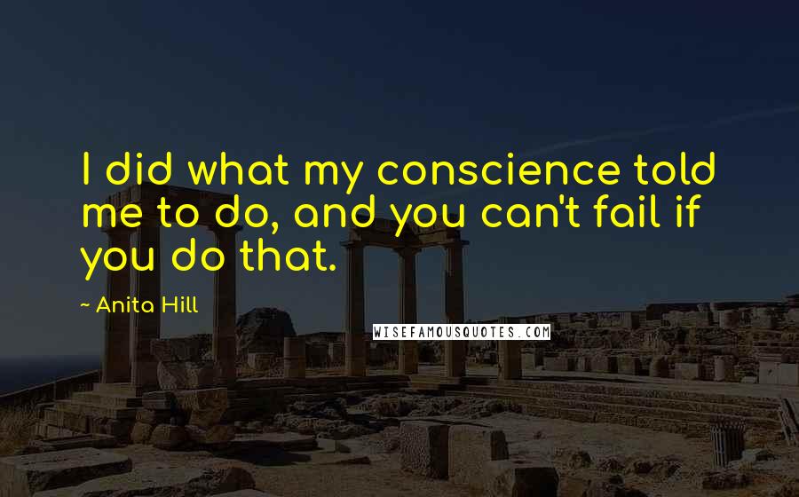 Anita Hill Quotes: I did what my conscience told me to do, and you can't fail if you do that.