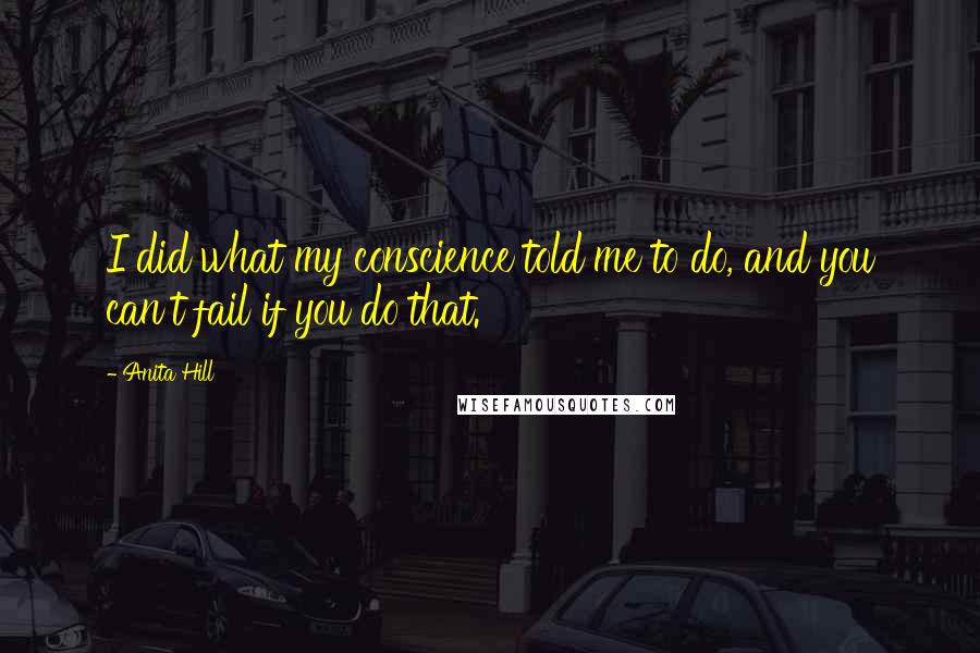 Anita Hill Quotes: I did what my conscience told me to do, and you can't fail if you do that.