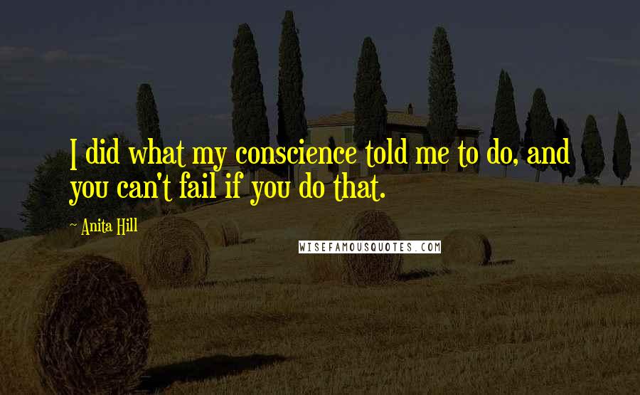 Anita Hill Quotes: I did what my conscience told me to do, and you can't fail if you do that.