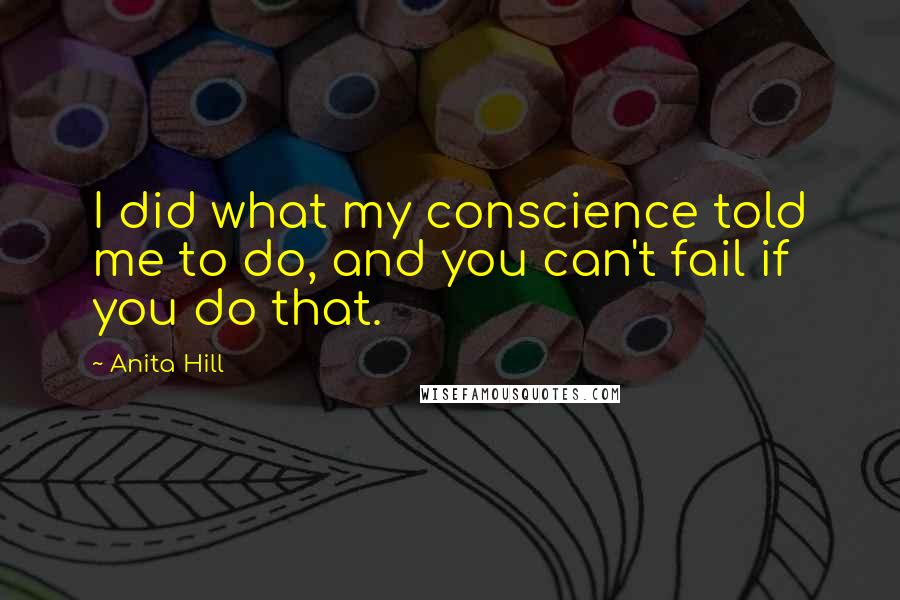 Anita Hill Quotes: I did what my conscience told me to do, and you can't fail if you do that.