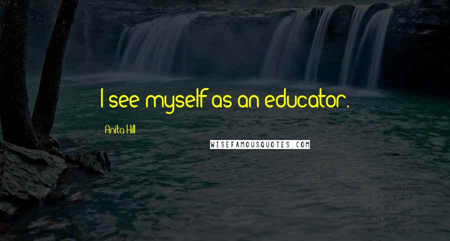 Anita Hill Quotes: I see myself as an educator.