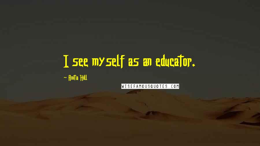 Anita Hill Quotes: I see myself as an educator.