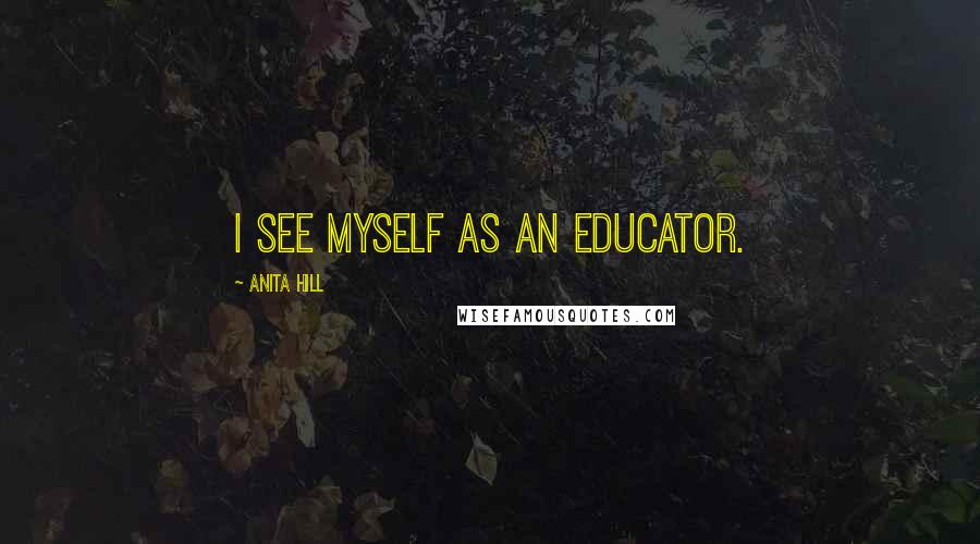 Anita Hill Quotes: I see myself as an educator.