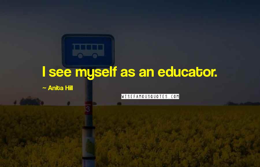 Anita Hill Quotes: I see myself as an educator.