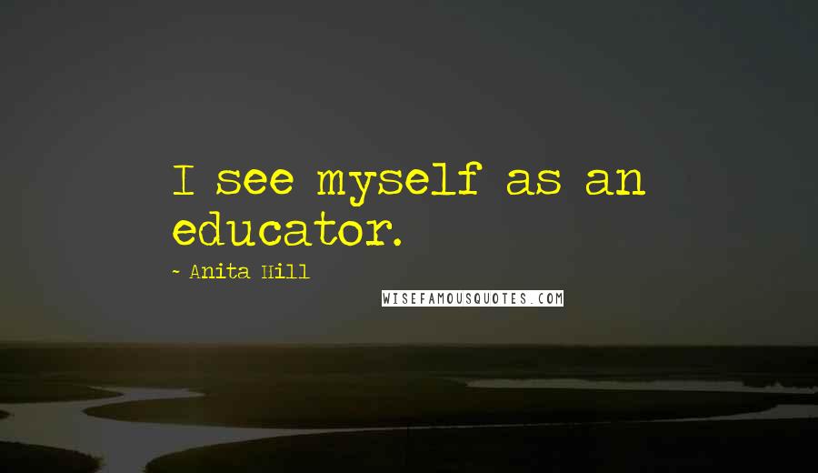 Anita Hill Quotes: I see myself as an educator.