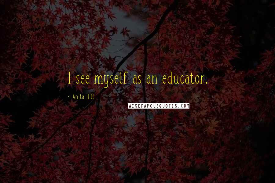 Anita Hill Quotes: I see myself as an educator.