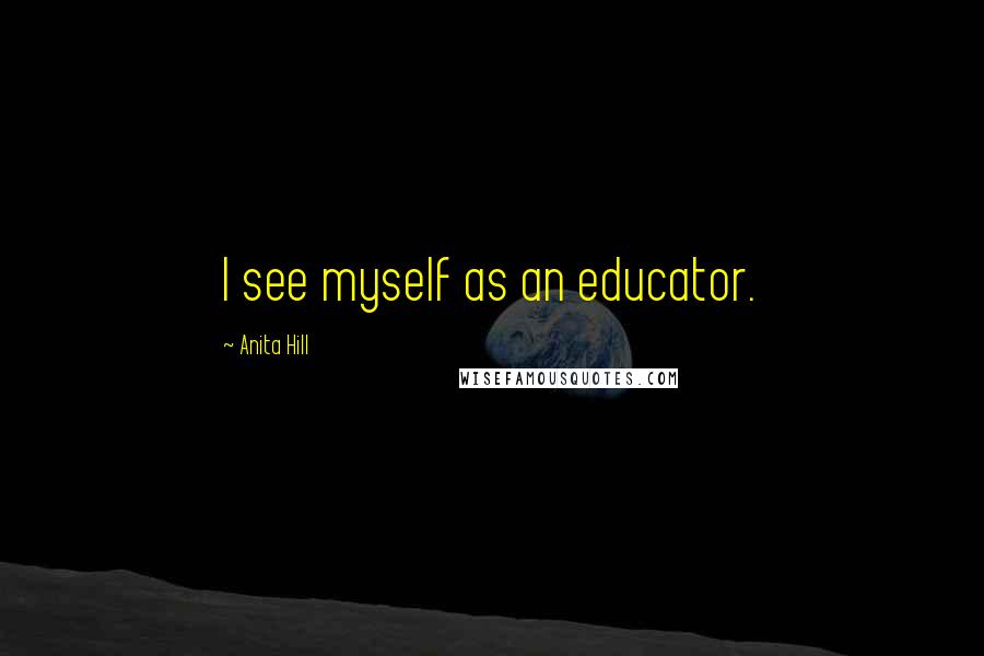 Anita Hill Quotes: I see myself as an educator.