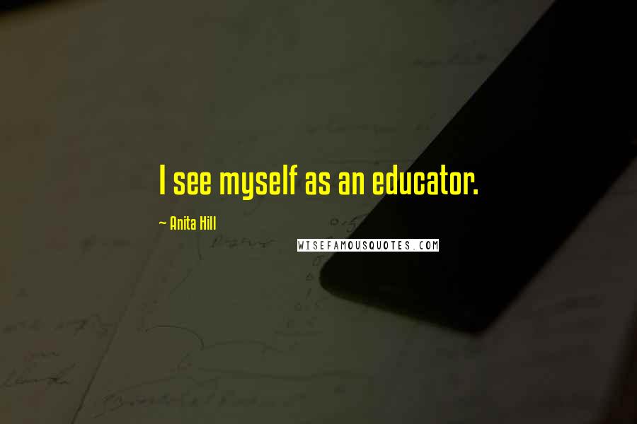 Anita Hill Quotes: I see myself as an educator.