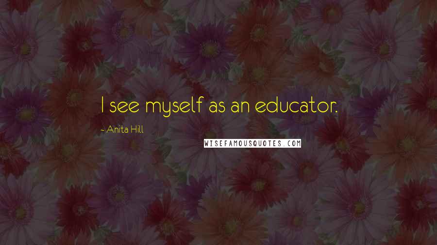 Anita Hill Quotes: I see myself as an educator.