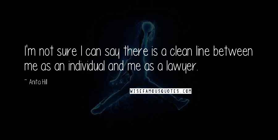 Anita Hill Quotes: I'm not sure I can say there is a clean line between me as an individual and me as a lawyer.