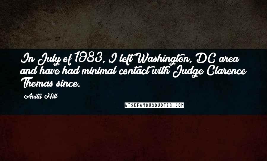 Anita Hill Quotes: In July of 1983, I left Washington, DC area and have had minimal contact with Judge Clarence Thomas since.