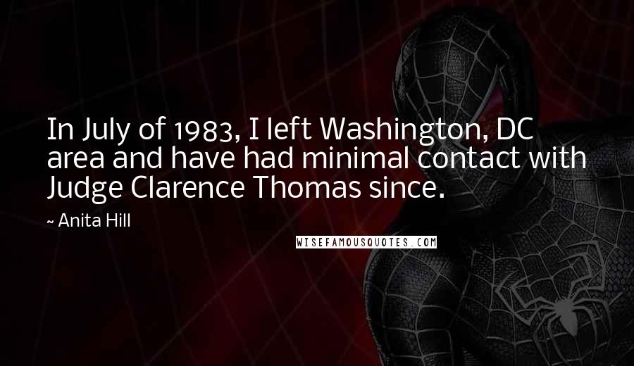 Anita Hill Quotes: In July of 1983, I left Washington, DC area and have had minimal contact with Judge Clarence Thomas since.