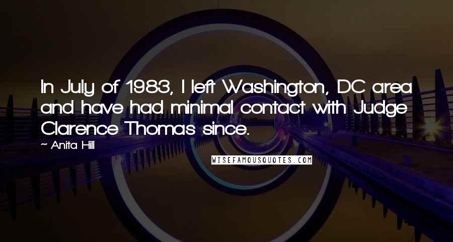 Anita Hill Quotes: In July of 1983, I left Washington, DC area and have had minimal contact with Judge Clarence Thomas since.