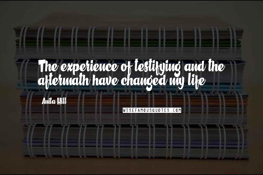 Anita Hill Quotes: The experience of testifying and the aftermath have changed my life.