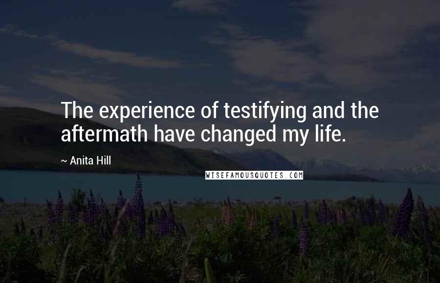 Anita Hill Quotes: The experience of testifying and the aftermath have changed my life.