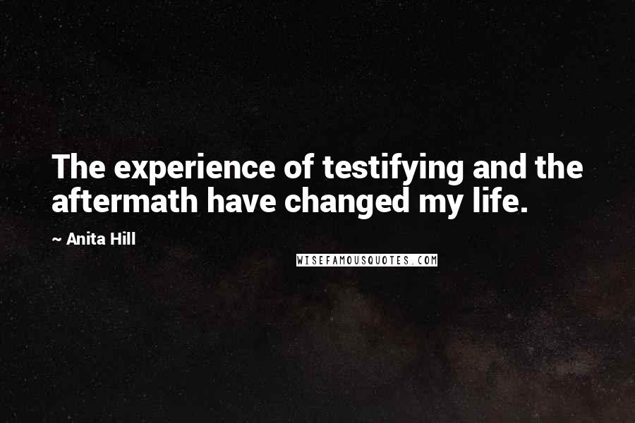 Anita Hill Quotes: The experience of testifying and the aftermath have changed my life.