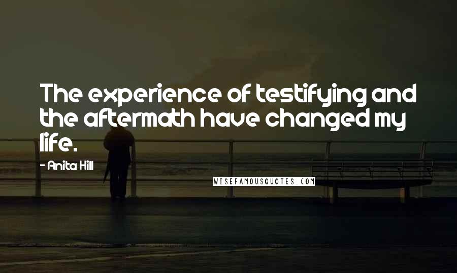 Anita Hill Quotes: The experience of testifying and the aftermath have changed my life.