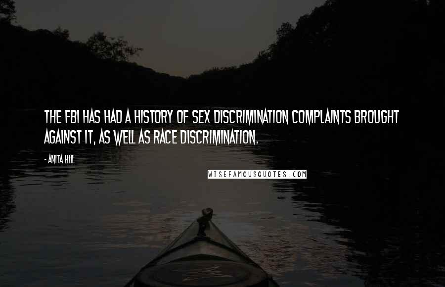 Anita Hill Quotes: The FBI has had a history of sex discrimination complaints brought against it, as well as race discrimination.