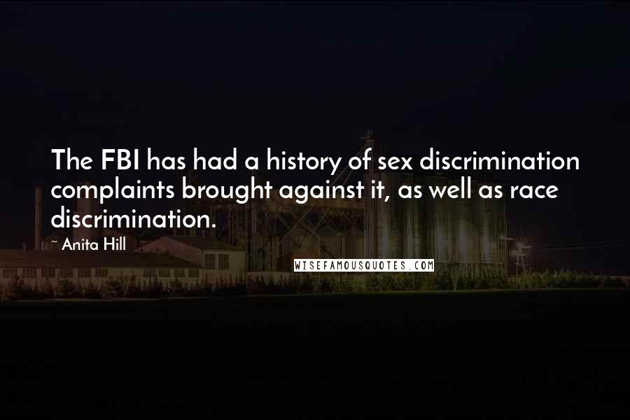 Anita Hill Quotes: The FBI has had a history of sex discrimination complaints brought against it, as well as race discrimination.