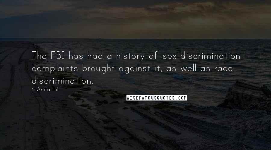 Anita Hill Quotes: The FBI has had a history of sex discrimination complaints brought against it, as well as race discrimination.