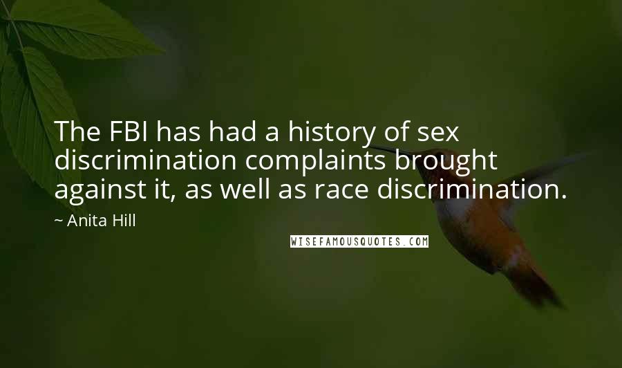 Anita Hill Quotes: The FBI has had a history of sex discrimination complaints brought against it, as well as race discrimination.