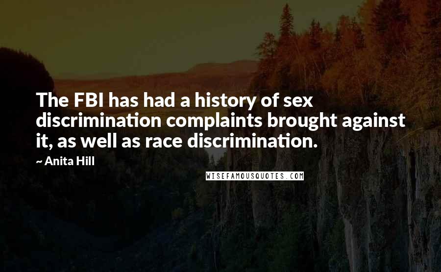 Anita Hill Quotes: The FBI has had a history of sex discrimination complaints brought against it, as well as race discrimination.