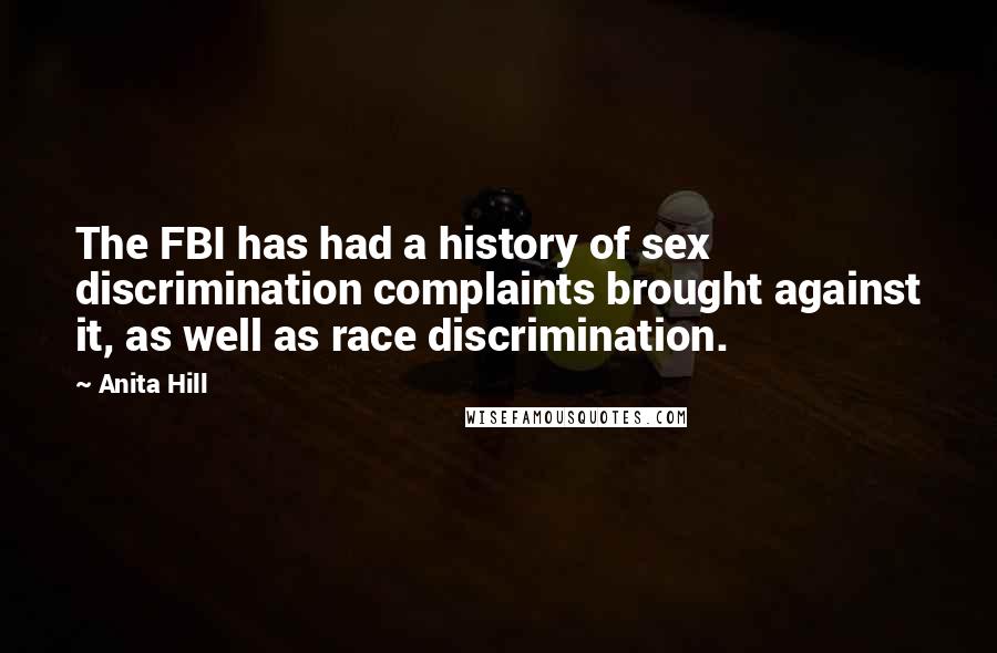 Anita Hill Quotes: The FBI has had a history of sex discrimination complaints brought against it, as well as race discrimination.