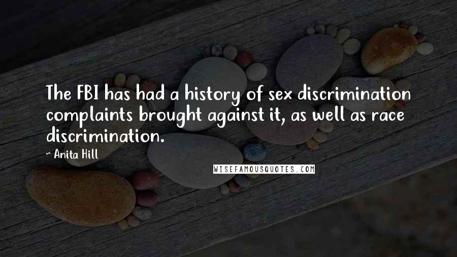 Anita Hill Quotes: The FBI has had a history of sex discrimination complaints brought against it, as well as race discrimination.