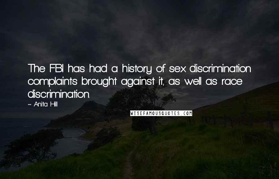 Anita Hill Quotes: The FBI has had a history of sex discrimination complaints brought against it, as well as race discrimination.