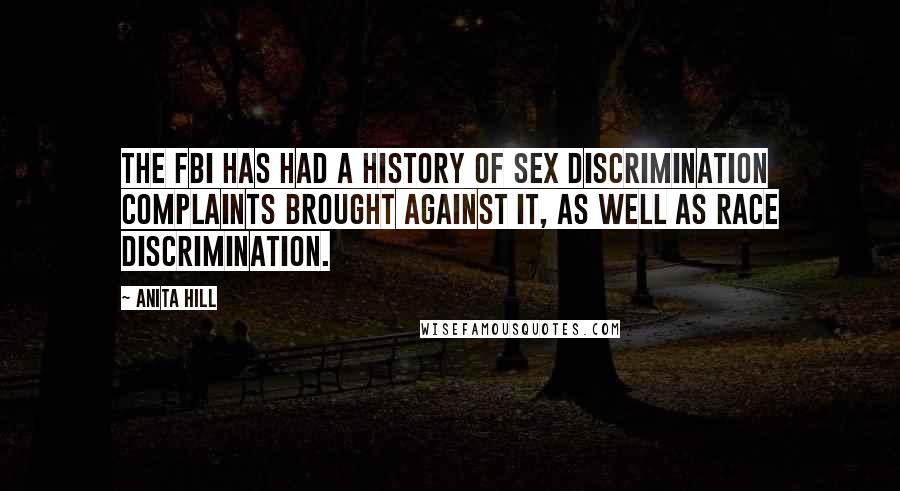 Anita Hill Quotes: The FBI has had a history of sex discrimination complaints brought against it, as well as race discrimination.