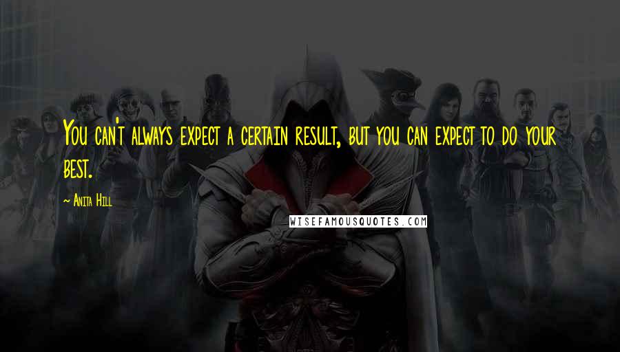 Anita Hill Quotes: You can't always expect a certain result, but you can expect to do your best.