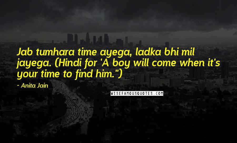 Anita Jain Quotes: Jab tumhara time ayega, ladka bhi mil jayega. (Hindi for 'A boy will come when it's your time to find him.")