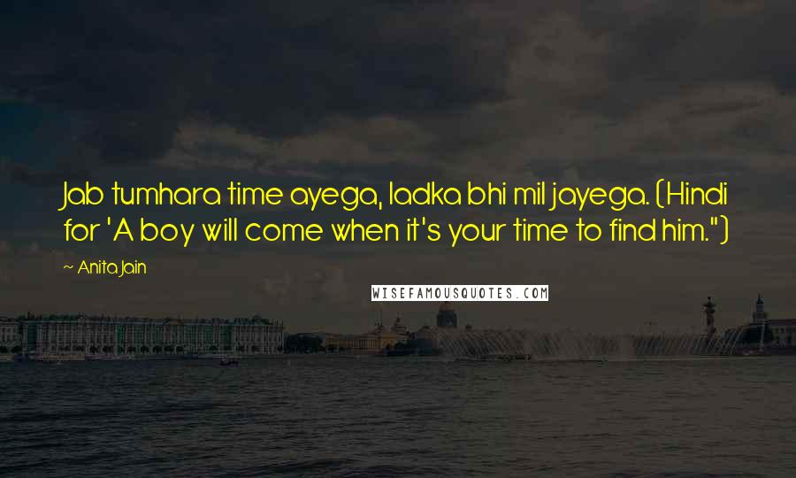 Anita Jain Quotes: Jab tumhara time ayega, ladka bhi mil jayega. (Hindi for 'A boy will come when it's your time to find him.")