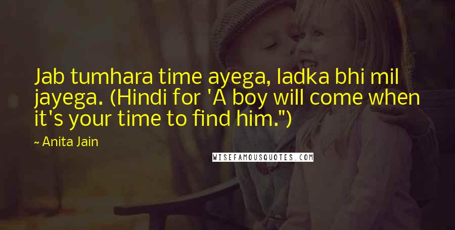 Anita Jain Quotes: Jab tumhara time ayega, ladka bhi mil jayega. (Hindi for 'A boy will come when it's your time to find him.")