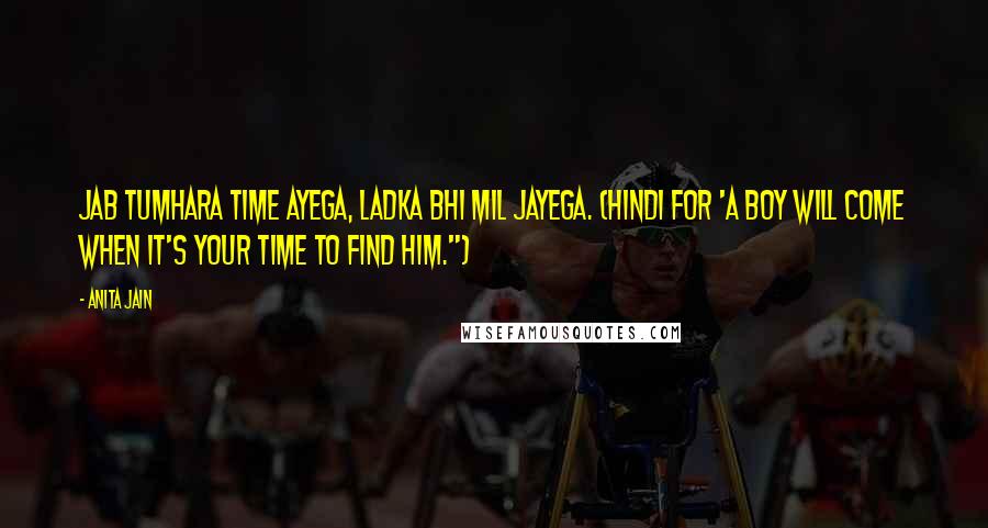 Anita Jain Quotes: Jab tumhara time ayega, ladka bhi mil jayega. (Hindi for 'A boy will come when it's your time to find him.")