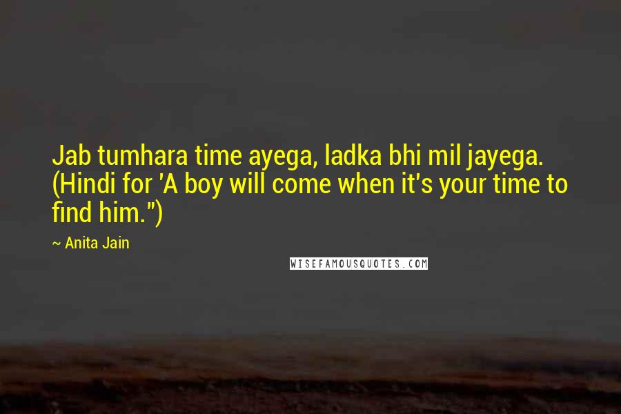 Anita Jain Quotes: Jab tumhara time ayega, ladka bhi mil jayega. (Hindi for 'A boy will come when it's your time to find him.")