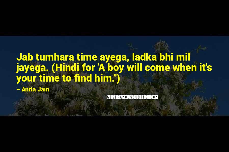 Anita Jain Quotes: Jab tumhara time ayega, ladka bhi mil jayega. (Hindi for 'A boy will come when it's your time to find him.")