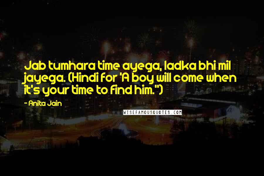 Anita Jain Quotes: Jab tumhara time ayega, ladka bhi mil jayega. (Hindi for 'A boy will come when it's your time to find him.")