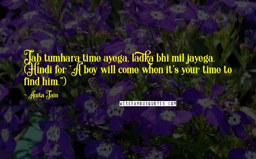 Anita Jain Quotes: Jab tumhara time ayega, ladka bhi mil jayega. (Hindi for 'A boy will come when it's your time to find him.")