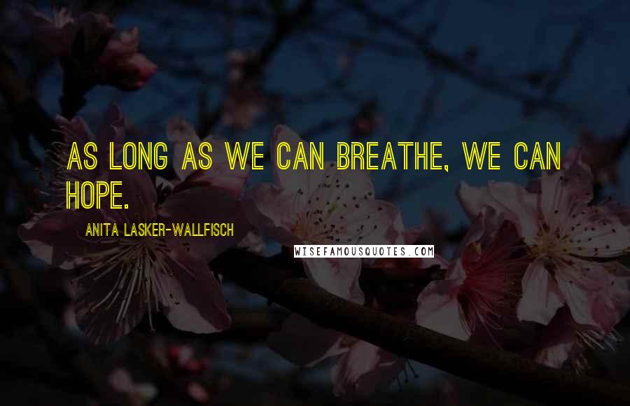 Anita Lasker-Wallfisch Quotes: As Long as We Can Breathe, We Can Hope.