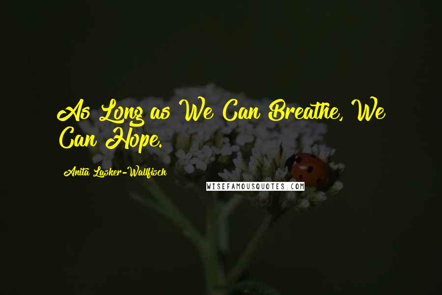 Anita Lasker-Wallfisch Quotes: As Long as We Can Breathe, We Can Hope.